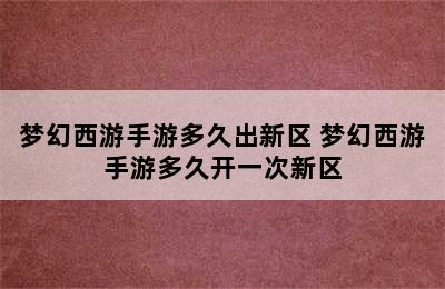 梦幻西游手游多久出新区 梦幻西游手游多久开一次新区